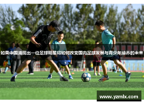 如果中国涌现出一位足球明星将如何改变国内足球发展与青少年培养的未来