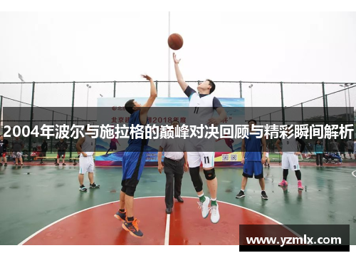 2004年波尔与施拉格的巅峰对决回顾与精彩瞬间解析