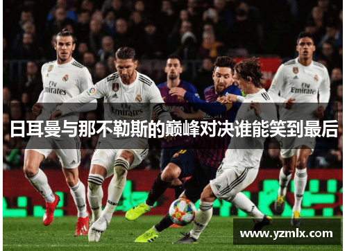 日耳曼与那不勒斯的巅峰对决谁能笑到最后