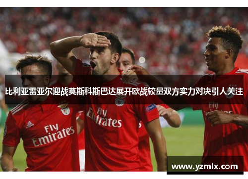 比利亚雷亚尔迎战莫斯科斯巴达展开欧战较量双方实力对决引人关注