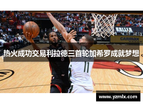 热火成功交易利拉德三首轮加希罗成就梦想