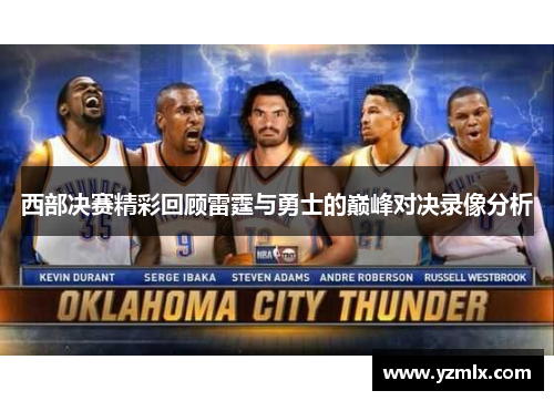 西部决赛精彩回顾雷霆与勇士的巅峰对决录像分析