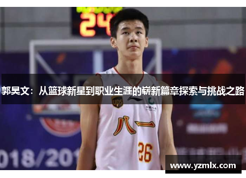 郭昊文：从篮球新星到职业生涯的崭新篇章探索与挑战之路